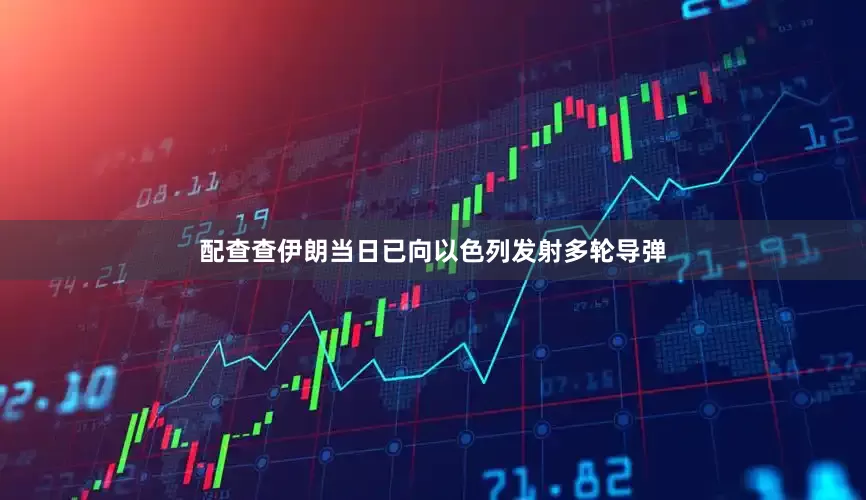 配查查伊朗当日已向以色列发射多轮导弹