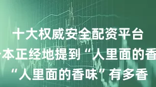 十大权威安全配资平台雷佳音一本正经地提到“人里面的香味”有多香