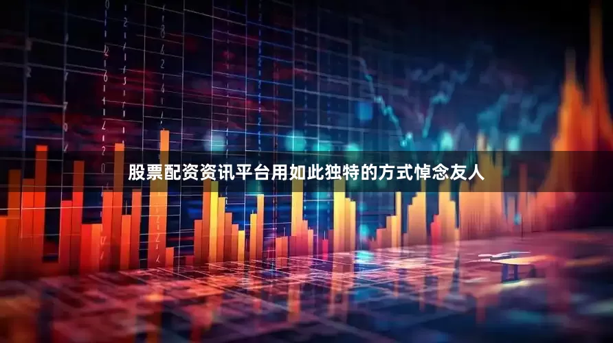 股票配资资讯平台用如此独特的方式悼念友人