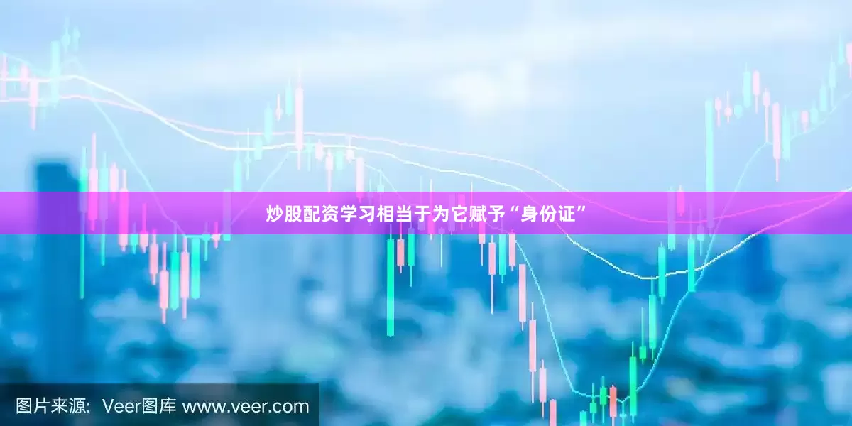 炒股配资学习相当于为它赋予“身份证”