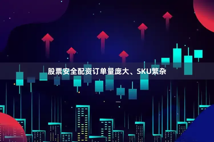 股票安全配资订单量庞大、SKU繁杂