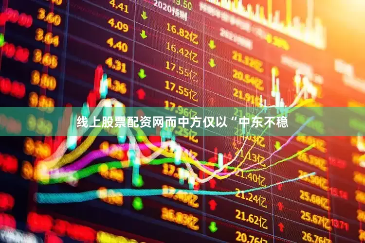 线上股票配资网而中方仅以“中东不稳