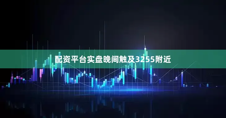 配资平台实盘晚间触及3255附近