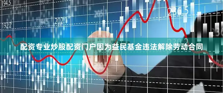 配资专业炒股配资门户　　因为益民基金违法解除劳动合同