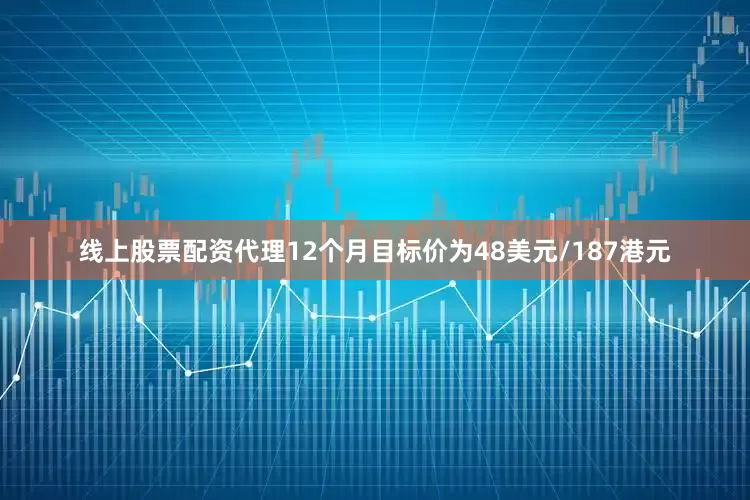 线上股票配资代理12个月目标价为48美元/187港元