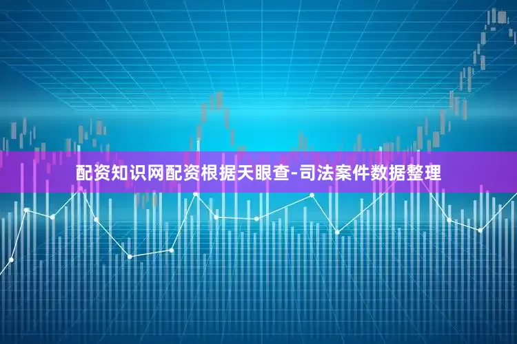 配资知识网配资根据天眼查-司法案件数据整理
