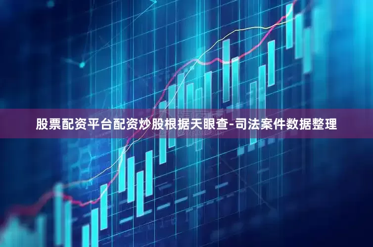 股票配资平台配资炒股根据天眼查-司法案件数据整理