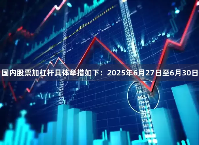 国内股票加杠杆具体举措如下：2025年6月27日至6月30日