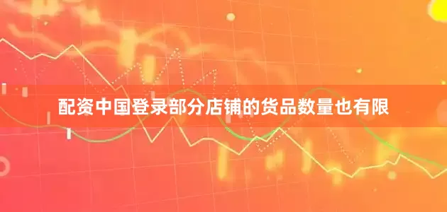 配资中国登录部分店铺的货品数量也有限