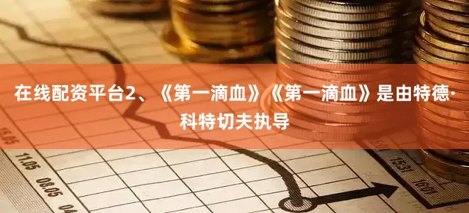 在线配资平台2、《第一滴血》《第一滴血》是由特德·科特切夫执导