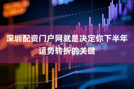 深圳配资门户网就是决定你下半年运势转折的关键