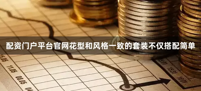配资门户平台官网花型和风格一致的套装不仅搭配简单