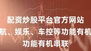 配资炒股平台官方网站将导航、娱乐、车控等功能有机串联