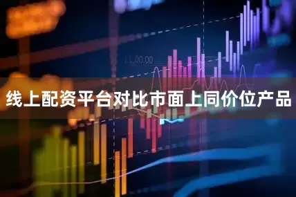 线上配资平台对比市面上同价位产品