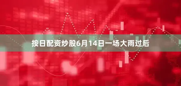 按日配资炒股6月14日一场大雨过后