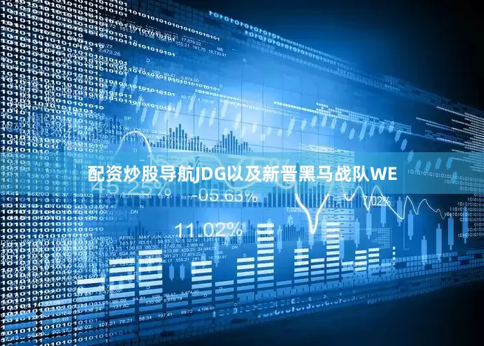 配资炒股导航JDG以及新晋黑马战队WE