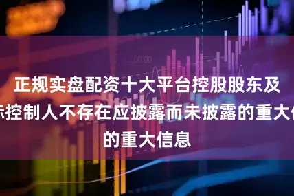 正规实盘配资十大平台控股股东及实际控制人不存在应披露而未披露的重大信息