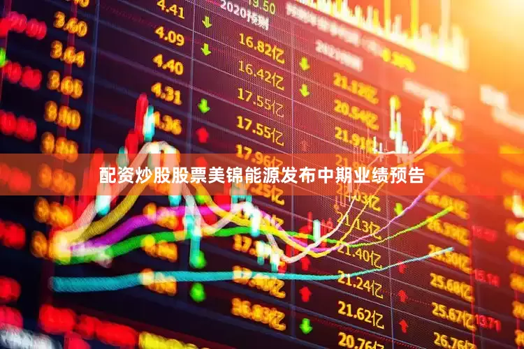 配资炒股股票美锦能源发布中期业绩预告