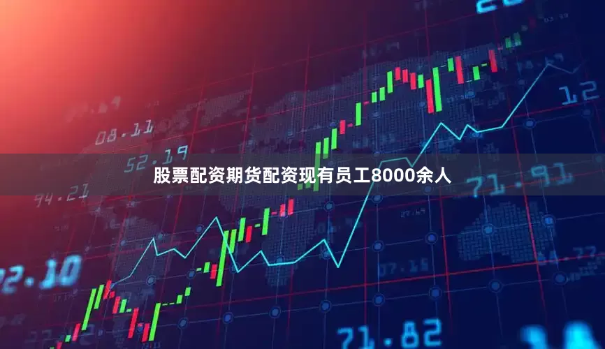 股票配资期货配资现有员工8000余人