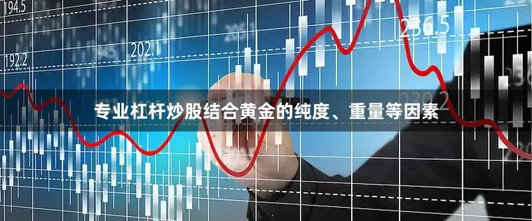 专业杠杆炒股结合黄金的纯度、重量等因素
