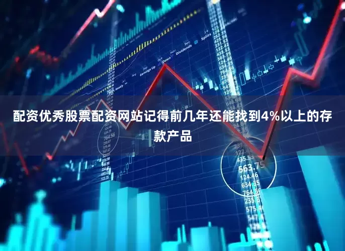 配资优秀股票配资网站记得前几年还能找到4%以上的存款产品