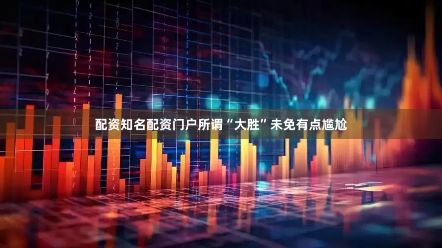 配资知名配资门户所谓“大胜”未免有点尴尬