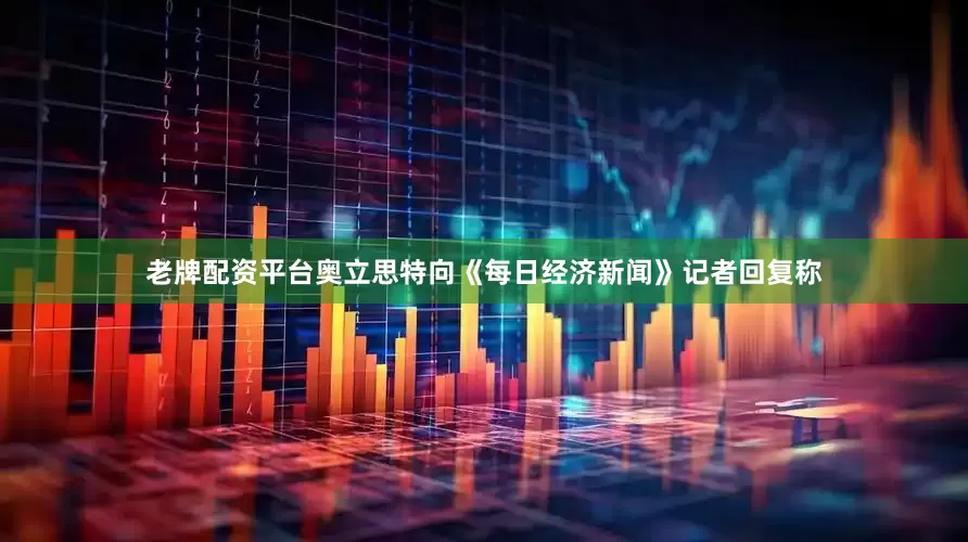 老牌配资平台奥立思特向《每日经济新闻》记者回复称