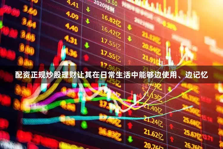 配资正规炒股理财让其在日常生活中能够边使用、边记忆