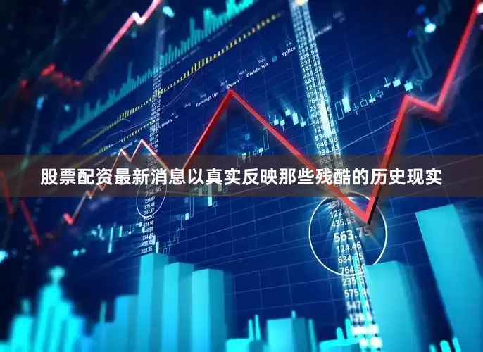 股票配资最新消息以真实反映那些残酷的历史现实