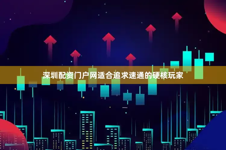 深圳配资门户网适合追求速通的硬核玩家