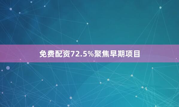免费配资72.5%聚焦早期项目