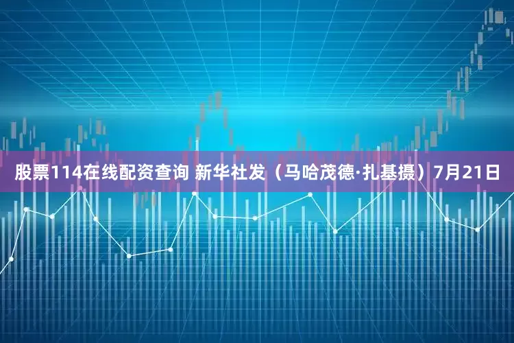 股票114在线配资查询 新华社发（马哈茂德·扎基摄）7月21日