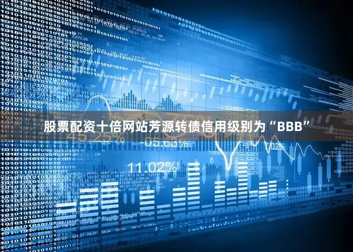 股票配资十倍网站芳源转债信用级别为“BBB”