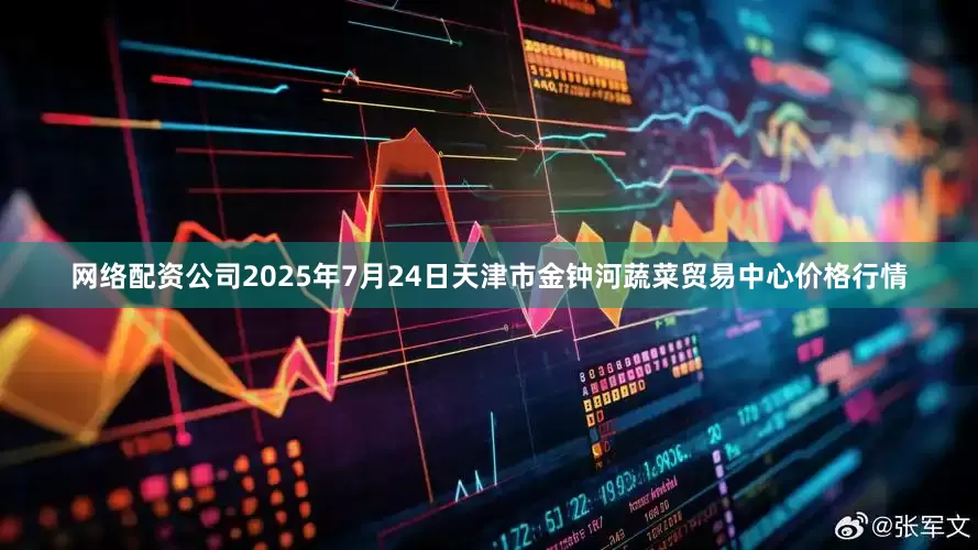 网络配资公司2025年7月24日天津市金钟河蔬菜贸易中心价格行情
