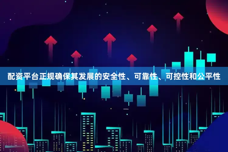 配资平台正规确保其发展的安全性、可靠性、可控性和公平性