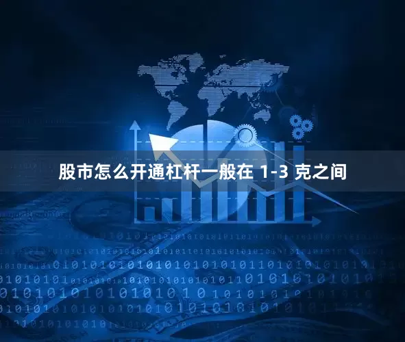 股市怎么开通杠杆一般在 1-3 克之间