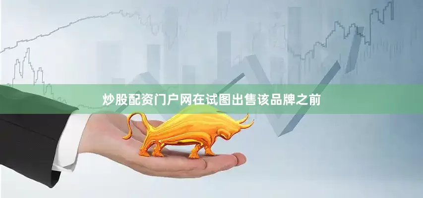 炒股配资门户网　　在试图出售该品牌之前