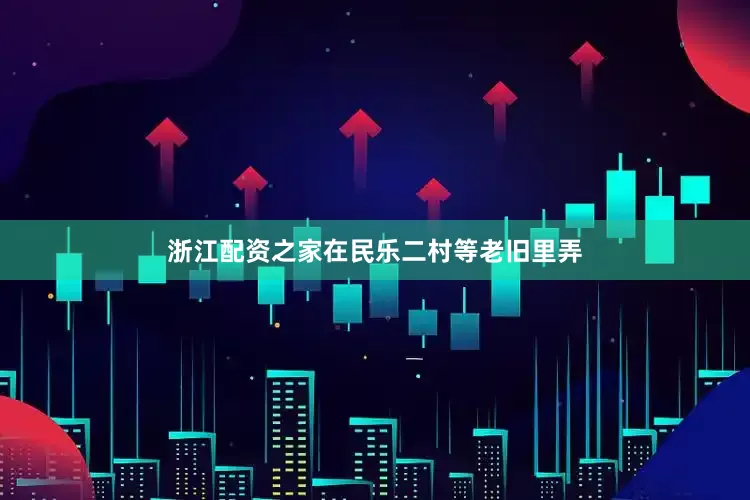 浙江配资之家在民乐二村等老旧里弄