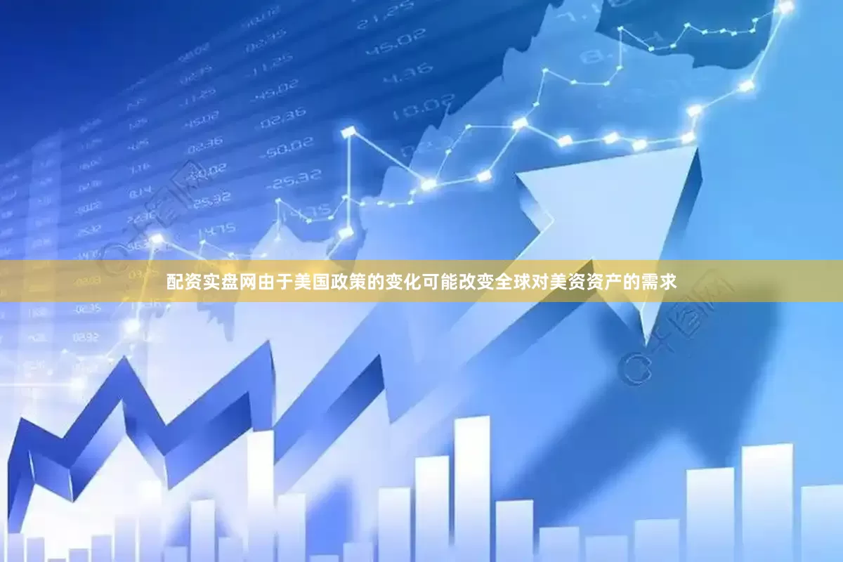 配资实盘网由于美国政策的变化可能改变全球对美资资产的需求
