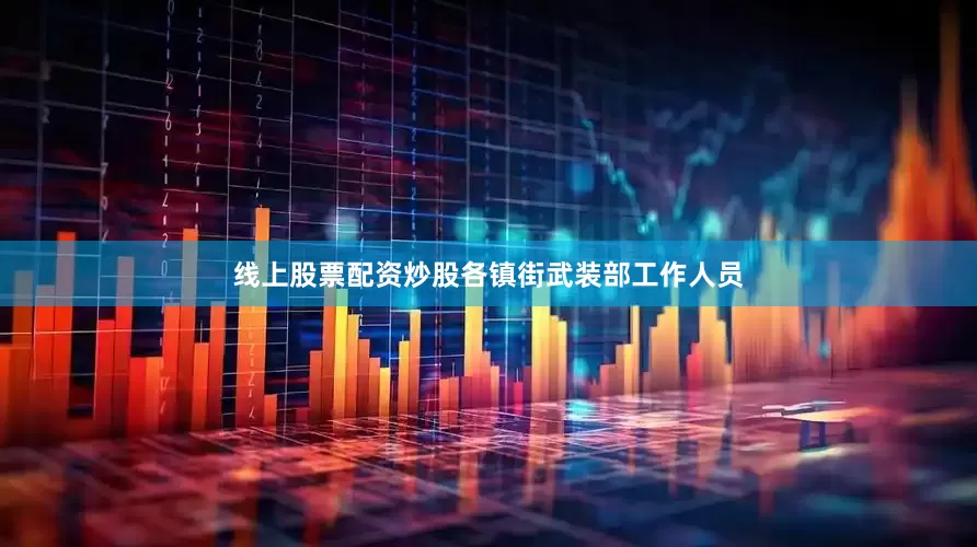 线上股票配资炒股各镇街武装部工作人员