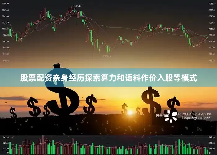 股票配资亲身经历探索算力和语料作价入股等模式