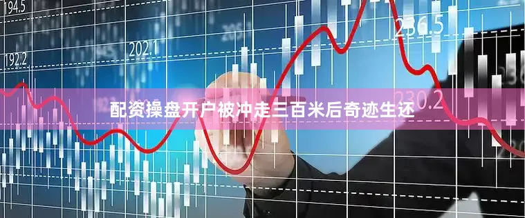 配资操盘开户被冲走三百米后奇迹生还