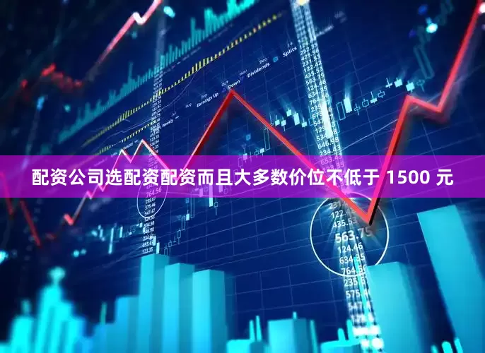 配资公司选配资配资而且大多数价位不低于 1500 元