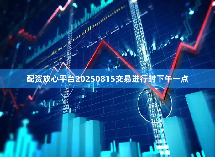 配资放心平台20250815交易进行时下午一点