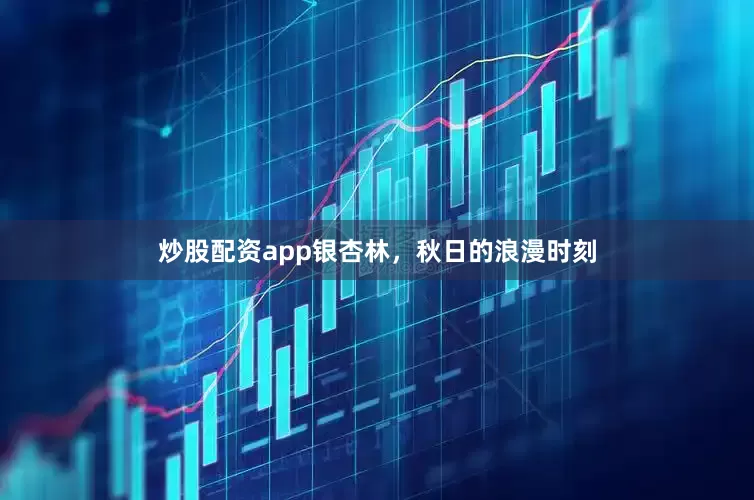 炒股配资app银杏林，秋日的浪漫时刻