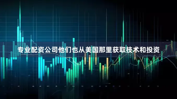 专业配资公司他们也从美国那里获取技术和投资