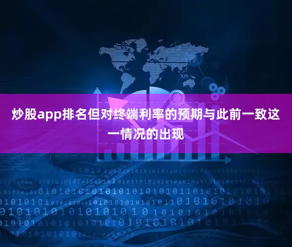 炒股app排名但对终端利率的预期与此前一致　　这一情况的出现