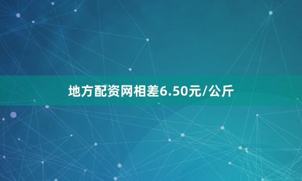 地方配资网相差6.50元/公斤