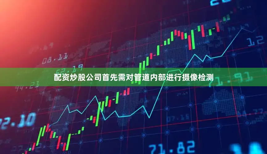 配资炒股公司首先需对管道内部进行摄像检测
