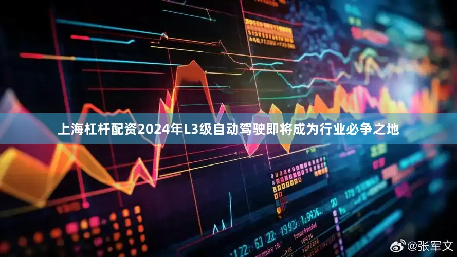 上海杠杆配资2024年L3级自动驾驶即将成为行业必争之地